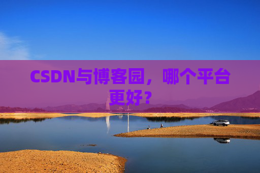 CSDN与博客园,哪个平台更好?