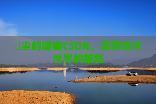 玦尘的博客CSDN，探索技术世界的旅程