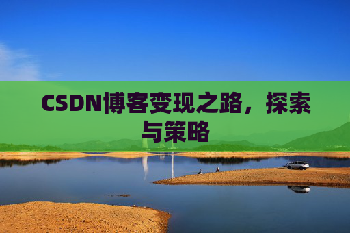 CSDN博客变现之路,探索与策略