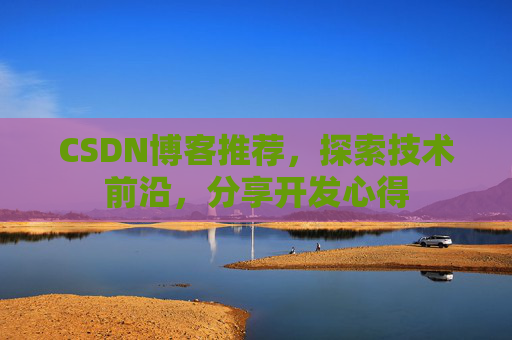 CSDN博客推荐，探索技术前沿，分享开发心得